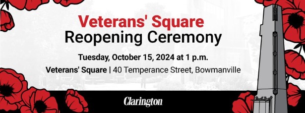 Veterans' Square Reopening Ceremony Tuesday, October 15, 2024 at 1 p.m. Veterans' Square, 40 Temperance Street, Bowmanville