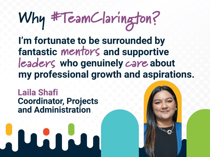 Why #TeanClarington? I'm fortunate to be surrounded by fantastic mentors and supportive leaders who genuinely care about my professional growth and aspirations. Laila Shafi, Coordinator, Projects and Administration