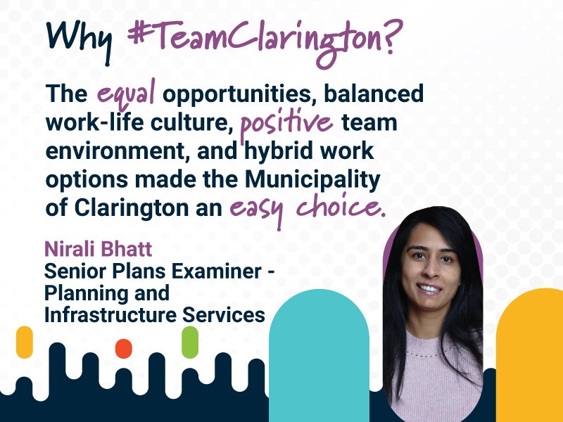 Why #TeamClarington? The equal opportunities, balanced work-life culture, positive team environment, and hybrid work options made the Municipality of Clarington an easy choice. Nirali Bhatt, Senior Plans Examiner